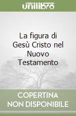 La figura di Gesù Cristo nel Nuovo Testamento libro