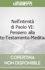 Nell'intimità di Paolo VI: Pensiero alla morte-Testamento-Meditazioni libro