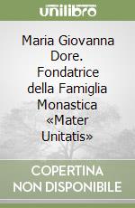 Maria Giovanna Dore. Fondatrice della Famiglia Monastica «Mater Unitatis» libro