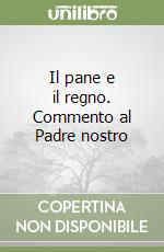 Il pane e il regno. Commento al Padre nostro libro