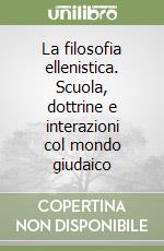 La filosofia ellenistica. Scuola, dottrine e interazioni col mondo giudaico libro