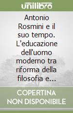 Antonio Rosmini e il suo tempo. L'educazione dell'uomo moderno tra riforma della filosofia e rinnovamento della Chiesa (1797-1833) libro