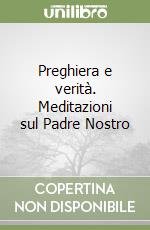 Preghiera e verità. Meditazioni sul Padre Nostro libro