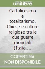 Cattolicesimo e totalitarismo. Chiese e culture religiose tra le due guerre mondiali (Italia, Spagna, Francia) libro