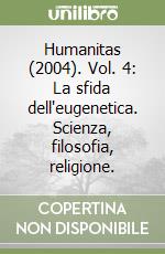 Humanitas (2004). Vol. 4: La sfida dell'eugenetica. Scienza, filosofia, religione. libro