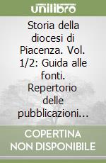 Storia della diocesi di Piacenza. Vol. 1/2: Guida alle fonti. Repertorio delle pubblicazioni dal 1870