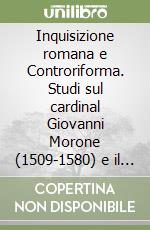 Inquisizione romana e Controriforma. Studi sul cardinal Giovanni Morone (1509-1580) e il suo processo d'eresia libro