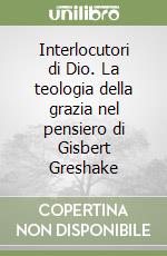 Interlocutori di Dio. La teologia della grazia nel pensiero di Gisbert Greshake libro