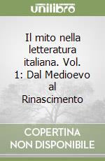 Il mito nella letteratura italiana. Vol. 1: Dal Medioevo al Rinascimento libro