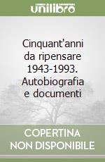 Cinquant'anni da ripensare 1943-1993. Autobiografia e documenti