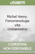 Michel Henry. Fenomenologia vita cristianesimo