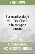 La madre degli dei. Da Cibele alla Vergine Maria