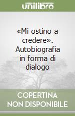 «Mi ostino a credere». Autobiografia in forma di dialogo