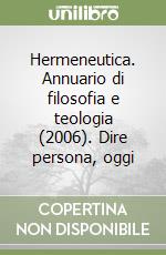 Hermeneutica. Annuario di filosofia e teologia (2006). Dire persona, oggi libro