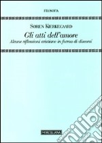 Gli Atti dell'amore. Alcune riflessioni cristiane in forma di discorsi libro