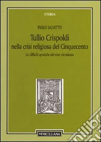 Tullio Crispoldi nella crisi religiosa del Cinquecento. Le difficili «pratiche del viver christiano»