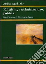 Religione, secolarizzazione, politica. Studi in onore di Piergiorgio Grassi libro