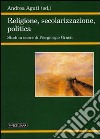 Religione, secolarizzazione, politica. Studi in onore di Piergiorgio Grassi libro