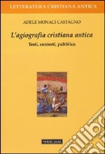 L'agiografia cristiana antica. Testi, contesti, pubblico libro