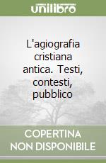 L'agiografia cristiana antica. Testi, contesti, pubblico libro