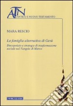 La famiglia alternativa di Gesù. Discepolato e strategie di trasformazione sociale nel Vangelo di Marco libro