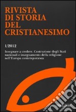 Rivista di storia del cristianesimo (2012). Vol. 1: Insegnare a credere. Costruzione degli Stati nazionali e insegnamento della religione nell'Europa contemporanea libro