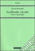 La filosofia e la vita. Prima e dopo Hegel