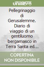 Pellegrinaggio di Gerusalemme. Diario di viaggio di un gentiluomo bergamasco in Terra Santa ed Egitto libro