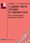 I luoghi sacri comuni ai monoteismi. Tra cristianesimo, ebraismo e islam libro