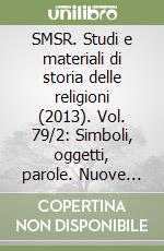 SMSR. Studi e materiali di storia delle religioni (2013). Vol. 79/2: Simboli, oggetti, parole. Nuove prospettive sui culti «orientali» nel mondo romano libro