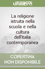 La religione istruita nella scuola e nella cultura dell'italia contemporanea libro