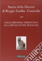 Storia della diocesi di Reggio Emilia-Guastalla. Vol. 3: Dalla riforma tridentina alla Rivoluzione Francese libro