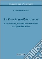 La Francia sensibile al cuore. Cattolicesimo, nazione e universalismi in Alfred Baudrillart libro