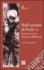 Nell'intimità di Paolo VI. Pensiero alla morte, Testamento, Meditazioni libro