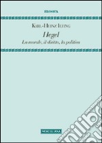 Hegel. La morale, il diritto, la politica