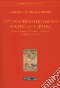 Ecclesiasticam historiam in latinum vertere. Rufino traduttore di Eusebio di Cesarea: persecuzioni e martiri