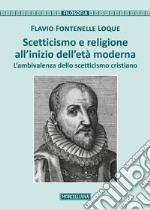 Scetticismo e religione all'inizio dell'età moderna. L'ambivalenza dello scetticismo cristiano libro