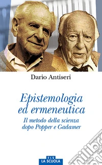 Epistemologia ed ermeneutica. Il metodo della scienza dopo Popper e Gadamer