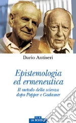 Epistemologia ed ermeneutica. Il metodo della scienza dopo Popper e Gadamer