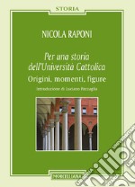 Per una storia dell'Università Cattolica. Origni, momenti, figure libro