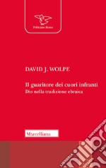 Il guaritore dei cuori infranti. Dio nella tradizione ebraica libro