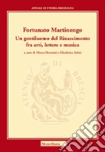 Martinengo Fortunato. Un gentiluomo del Rinascimento fra arti, lettere e musica