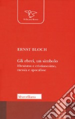 Gli ebrei, un simbolo. Ebraismo e cristianesimo, messia e apocalisse libro