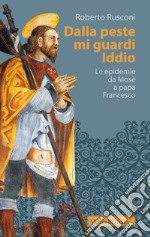 Dalla peste mi guardi Iddio. Le epidemie da Mosè a papa Francesco libro