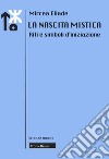 La nascita mistica. Riti e simboli d'iniziazione. Nuova ediz. libro