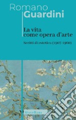 La vita come opera d'arte. Scritti di estetica (1907-1960) libro