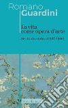 La vita come opera d'arte. Scritti di estetica (1907-1960) libro