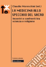 La medicina allo specchio del sacro. Incontri e confronti tra scienza e religione libro