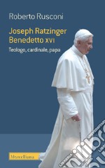 Joseph Ratzinger Benedetto XVI. Teologo, cardinale, papa libro