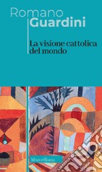 La visione cattolica del mondo. Nuova ediz. libro